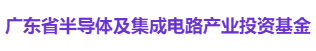 广东省半导体及集成电路产业投资基金