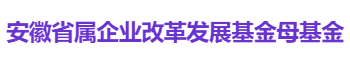 安徽省属企业改革发展基金母基金
